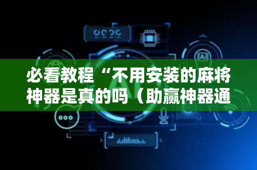 必看教程“不用安装的麻将神器是真的吗（助赢神器通用版）