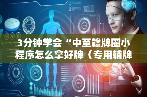 3分钟学会“中至赣牌圈小程序怎么拿好牌（专用辅牌神器免安装）