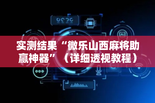 实测结果“微乐山西麻将助赢神器”（详细透视教程）-哔哩哔哩