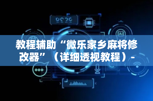 教程辅助“微乐家乡麻将修改器”（详细透视教程）-哔哩哔哩
