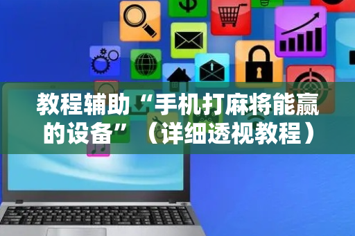 教程辅助“手机打麻将能赢的设备”（详细透视教程）-哔哩哔哩