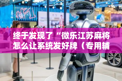 终于发现了“微乐江苏麻将怎么让系统发好牌（专用辅牌神器免安装）
