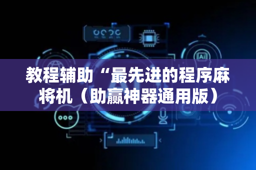 教程辅助“最先进的程序麻将机（助赢神器通用版）