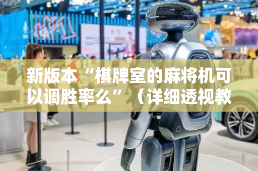 新版本“棋牌室的麻将机可以调胜率么”（详细透视教程）-哔哩哔哩