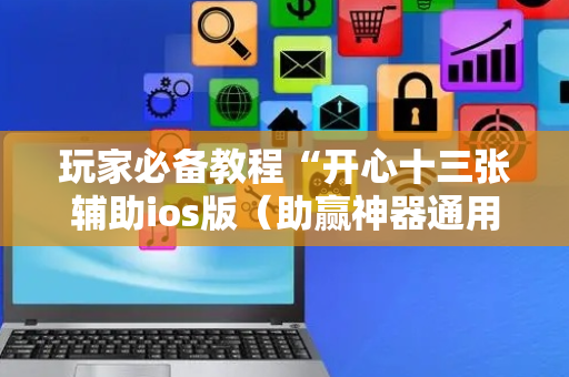 玩家必备教程“开心十三张辅助ios版（助赢神器通用版）