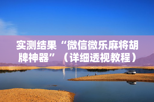 实测结果“微信微乐麻将胡牌神器”（详细透视教程）-哔哩哔哩