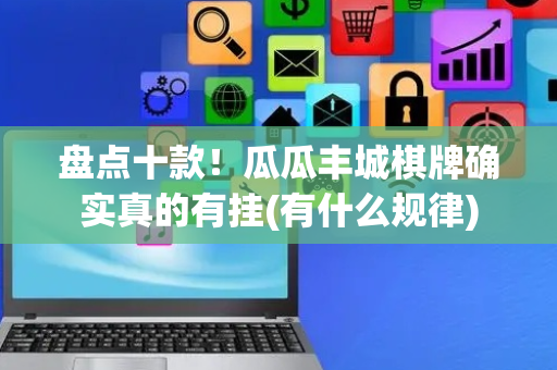 盘点十款！瓜瓜丰城棋牌确实真的有挂(有什么规律)
