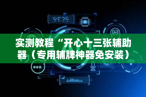 实测教程“开心十三张辅助器（专用辅牌神器免安装）