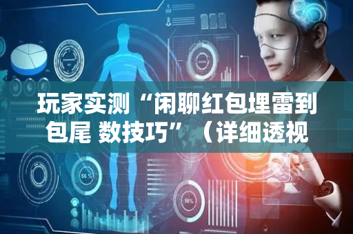 玩家实测“闲聊红包埋雷到包尾 数技巧”（详细透视教程）-哔哩哔哩