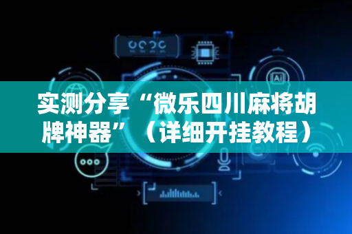 实测分享“微乐四川麻将胡牌神器”（详细开挂教程）-哔哩哔哩