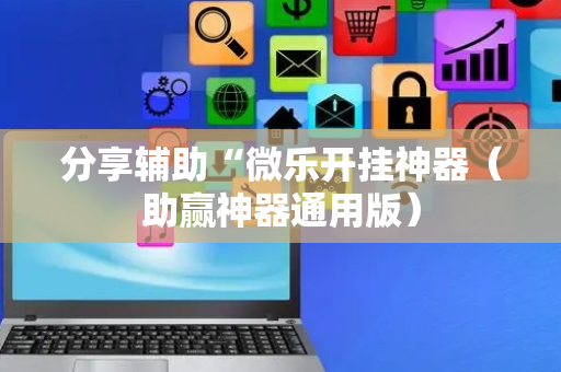 分享辅助“微乐开挂神器（助赢神器通用版）