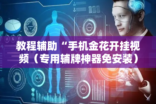 教程辅助“手机金花开挂视频（专用辅牌神器免安装）