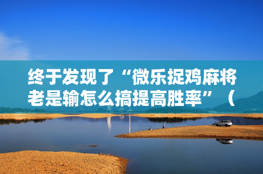 终于发现了“微乐捉鸡麻将老是输怎么搞提高胜率”（详细透视教程）-哔哩哔哩