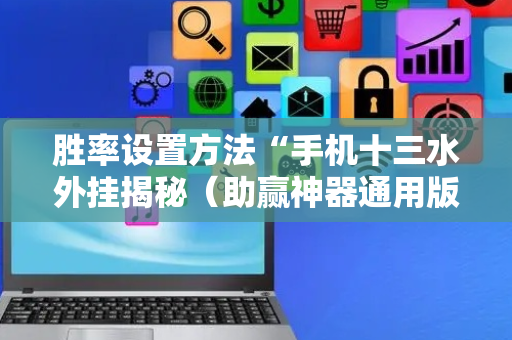 胜率设置方法“手机十三水外挂揭秘（助赢神器通用版）