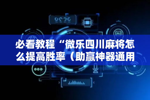 必看教程“微乐四川麻将怎么提高胜率（助赢神器通用版）