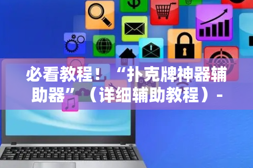 必看教程！“扑克牌神器辅助器”（详细辅助教程）-哔哩哔哩