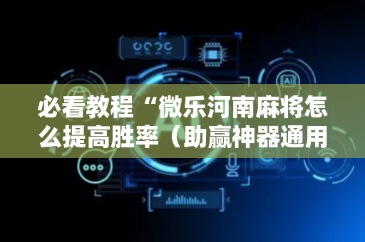 必看教程“微乐河南麻将怎么提高胜率（助赢神器通用版）