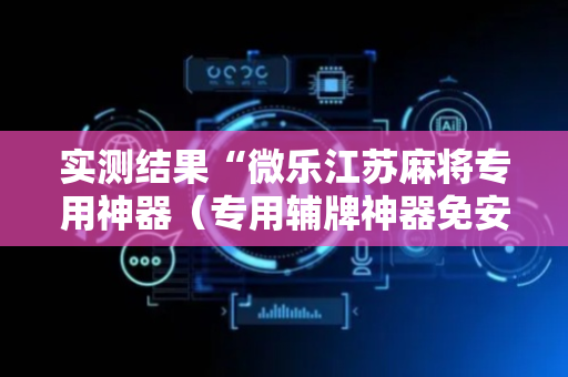 实测结果“微乐江苏麻将专用神器（专用辅牌神器免安装）
