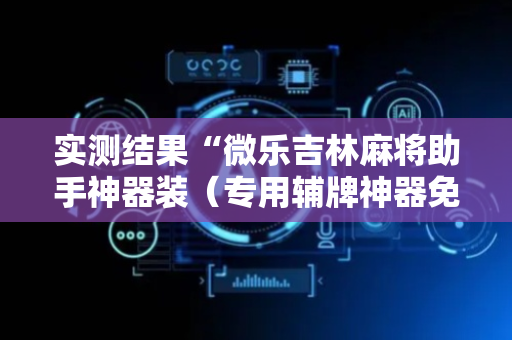 实测结果“微乐吉林麻将助手神器装（专用辅牌神器免安装）