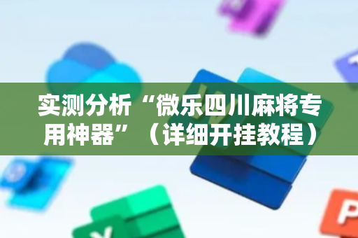 实测分析“微乐四川麻将专用神器”（详细开挂教程）-哔哩哔哩