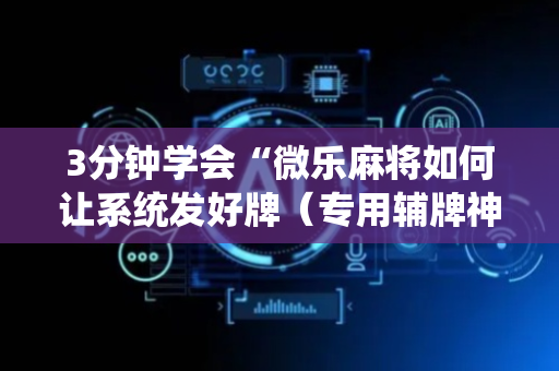 3分钟学会“微乐麻将如何让系统发好牌（专用辅牌神器免安装）