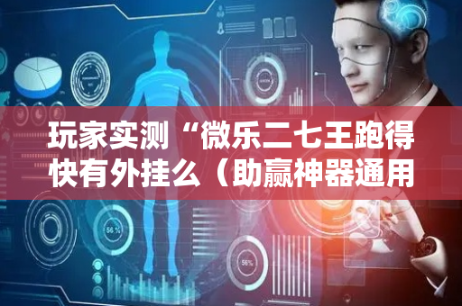 玩家实测“微乐二七王跑得快有外挂么（助赢神器通用版）