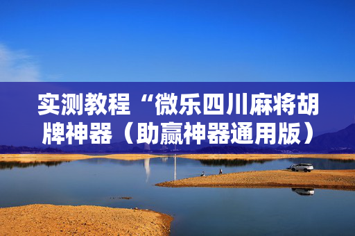 实测教程“微乐四川麻将胡牌神器（助赢神器通用版）
