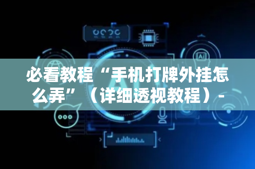 必看教程“手机打牌外挂怎么弄”（详细透视教程）-哔哩哔哩