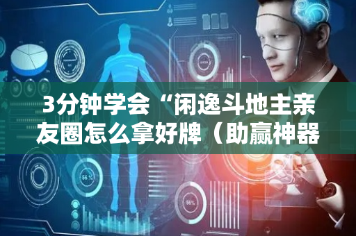 3分钟学会“闲逸斗地主亲友圈怎么拿好牌（助赢神器通用版）
