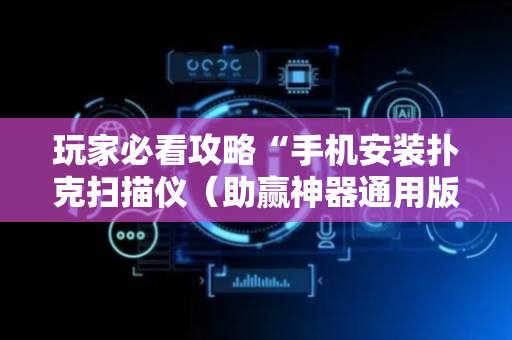 玩家必看攻略“手机安装扑克扫描仪（助赢神器通用版）