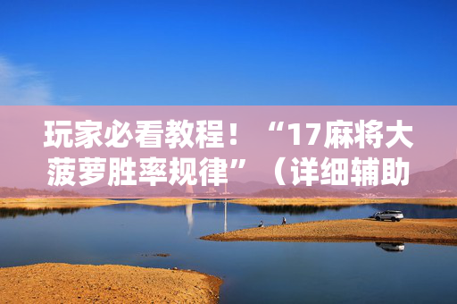 玩家必看教程！“17麻将大菠萝胜率规律”（详细辅助教程）-哔哩哔哩