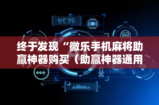 终于发现“微乐手机麻将助赢神器购买（助赢神器通用版）