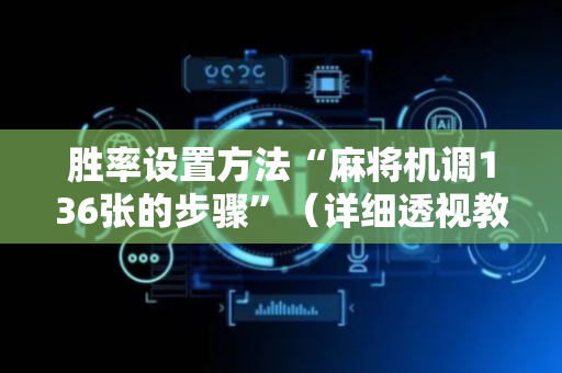 胜率设置方法“麻将机调136张的步骤”（详细透视教程）-哔哩哔哩