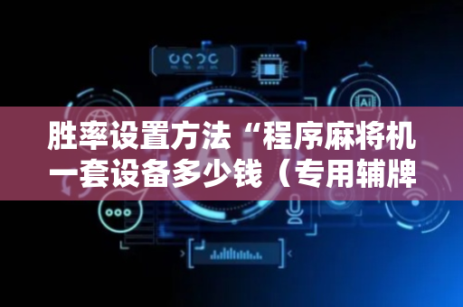 胜率设置方法“程序麻将机一套设备多少钱（专用辅牌神器免安装）