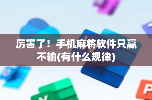 厉害了！手机麻将软件只赢不输(有什么规律)
