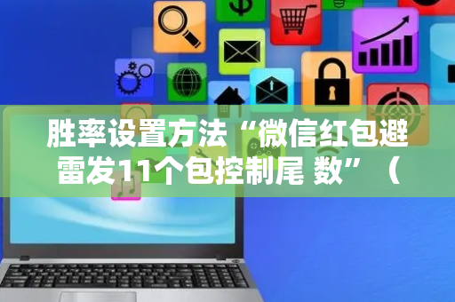 胜率设置方法“微信红包避雷发11个包控制尾 数”（详细透视教程）-哔哩哔哩