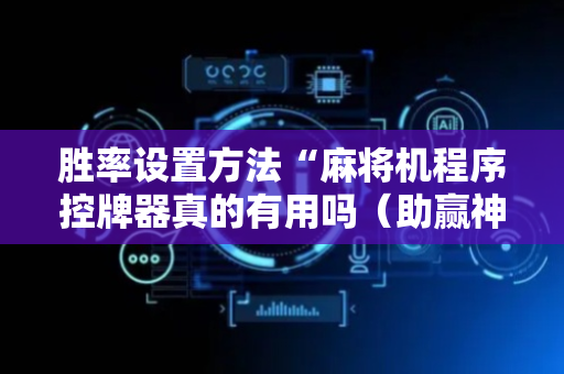 胜率设置方法“麻将机程序控牌器真的有用吗（助赢神器通用版）