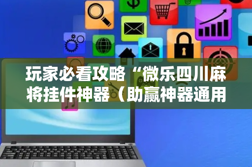 玩家必看攻略“微乐四川麻将挂件神器（助赢神器通用版）