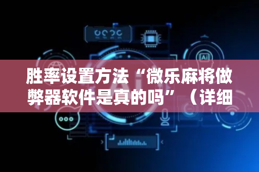 胜率设置方法“微乐麻将做弊器软件是真的吗”（详细透视教程）-哔哩哔哩