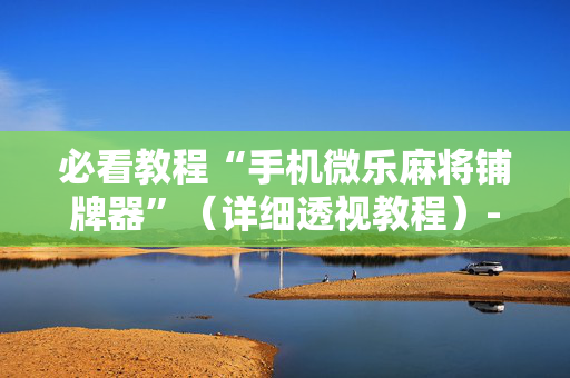必看教程“手机微乐麻将铺牌器”（详细透视教程）-哔哩哔哩