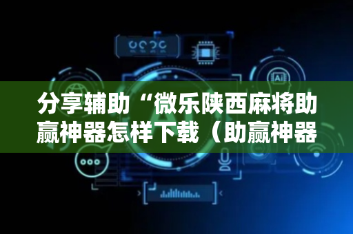 分享辅助“微乐陕西麻将助赢神器怎样下载（助赢神器通用版）