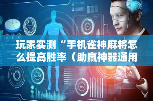玩家实测“手机雀神麻将怎么提高胜率（助赢神器通用版）