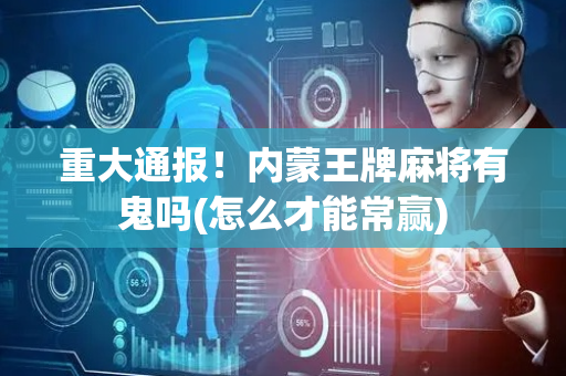 重大通报！内蒙王牌麻将有鬼吗(怎么才能常赢)