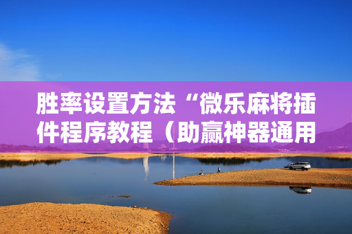 胜率设置方法“微乐麻将插件程序教程（助赢神器通用版）