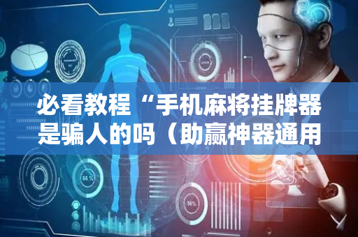 必看教程“手机麻将挂牌器是骗人的吗（助赢神器通用版）