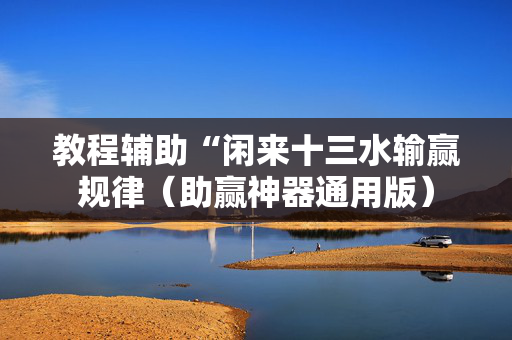 教程辅助“闲来十三水输赢规律（助赢神器通用版）