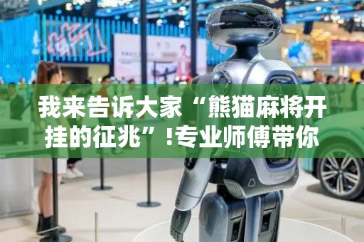 我来告诉大家“熊猫麻将开挂的征兆”!专业师傅带你一起了解（详细教程）-抖音