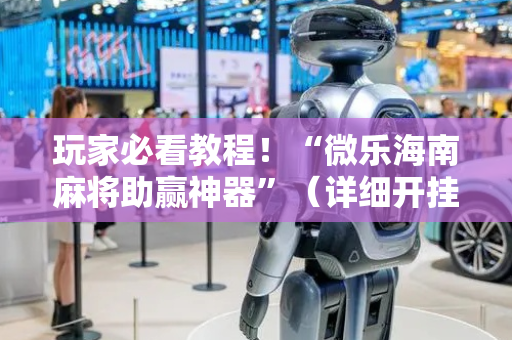 玩家必看教程！“微乐海南麻将助赢神器”（详细开挂教程）-哔哩哔哩