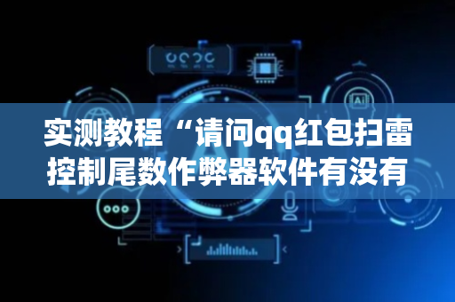 实测教程“请问qq红包扫雷控制尾数作弊器软件有没有”（详细透视教程）-哔哩哔哩