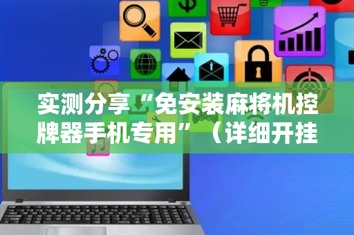 实测分享“免安装麻将机控牌器手机专用”（详细开挂教程）-哔哩哔哩